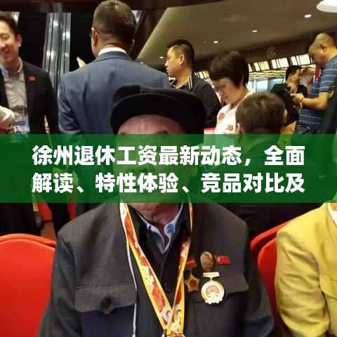 徐州退休工资最新动态，全面解读、特性体验、竞品对比及用户群体深度分析