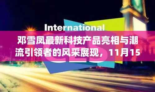 邓雪凤最新科技产品亮相与潮流引领者的风采展现,11月15日最新照片速递