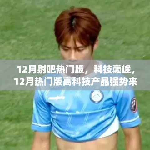 科技巅峰来袭,12月热门高科技产品体验未来,改变生活