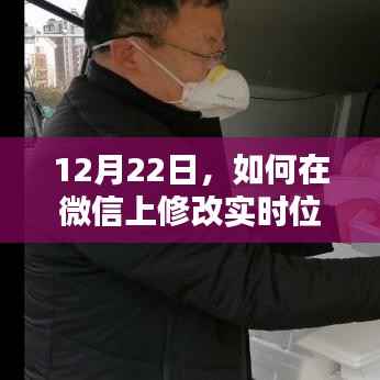 微信实时位置修改指南,12月22日操作教程