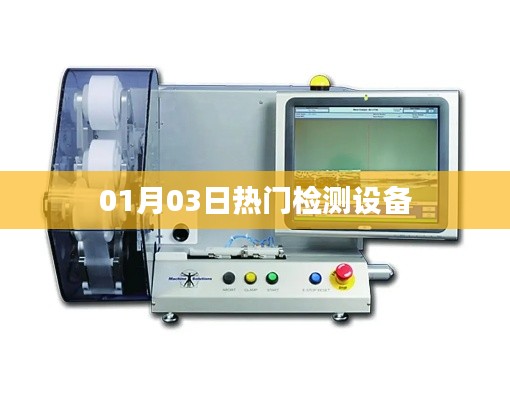 热门检测设备最新动态,抢先了解!