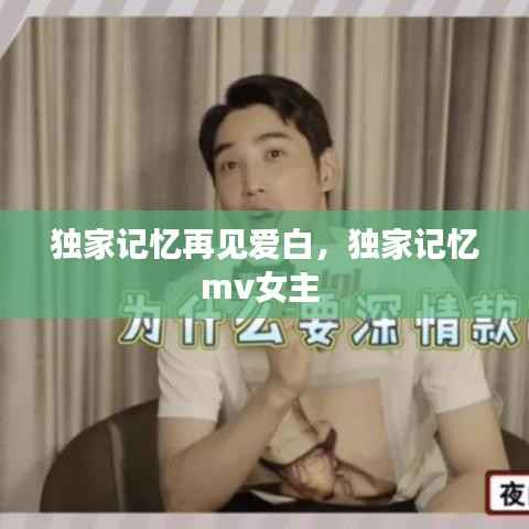 独家记忆再见爱白,独家记忆mv女主