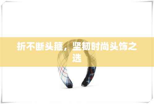 折不断头箍,坚韧时尚头饰之选