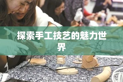 探索手工技艺的魅力世界