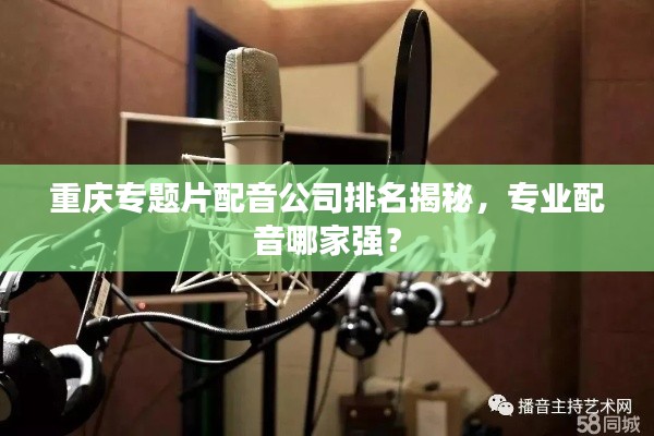 重庆专题片配音公司排名揭秘,专业配音哪家强?