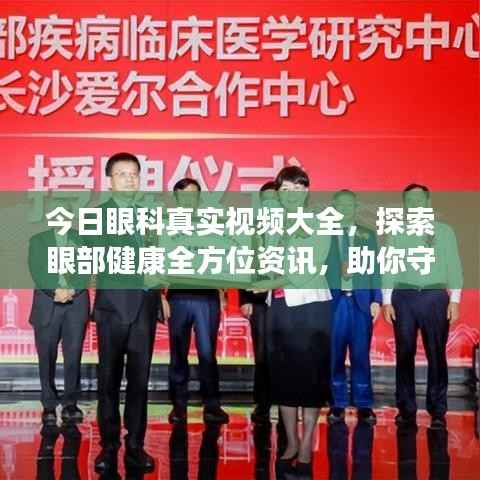 今日眼科真实视频大全,探索眼部健康全方位资讯,助你守护视界清晰