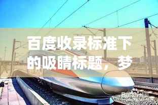 百度收录标准下的吸睛标题,梦幻之旅——探寻最美高铁线路之旅