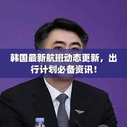 韩国最新航班动态更新,出行计划必备资讯!