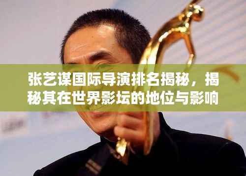 张艺谋国际导演排名揭秘,揭秘其在世界影坛的地位与影响力