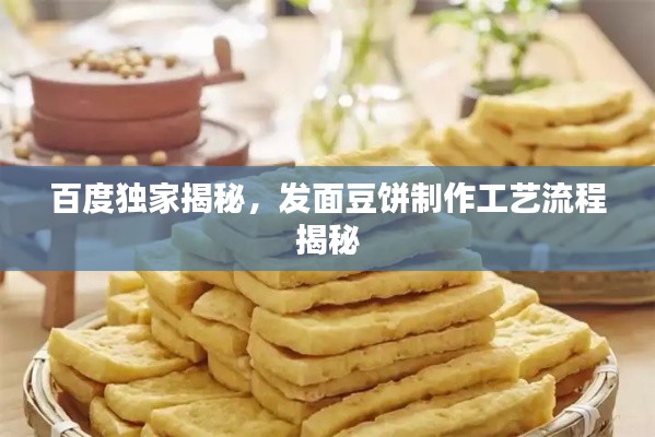 百度独家揭秘,发面豆饼制作工艺流程揭秘