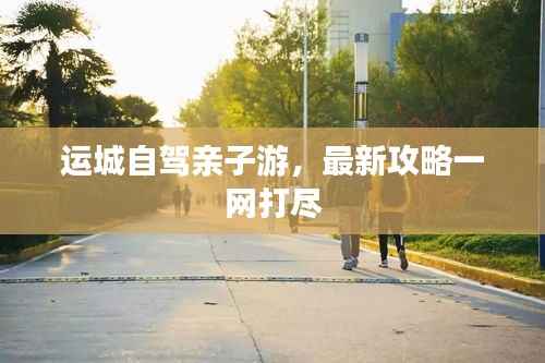 运城自驾亲子游,最新攻略一网打尽