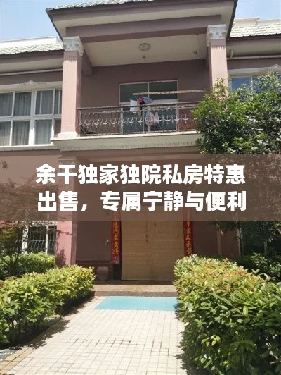 余干独家独院私房特惠出售,专属宁静与便利,品质生活尽享此刻