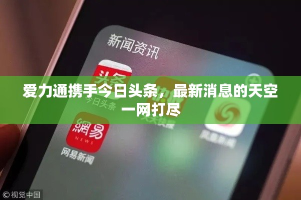 爱力通携手今日头条,最新消息的天空一网打尽