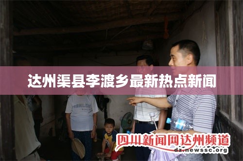 达州渠县李渡乡最新热点新闻