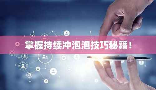 掌握持续冲泡泡技巧秘籍!