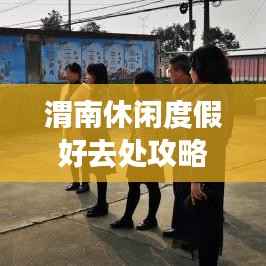 渭南休闲度假好去处攻略