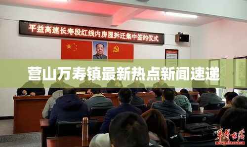 营山万寿镇最新热点新闻速递