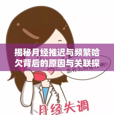 揭秘月经推迟与频繁哈欠背后的原因与关联探讨
