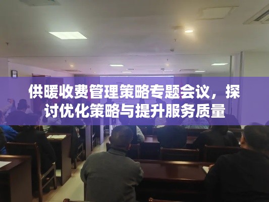 供暖收费管理策略专题会议，探讨优化策略与提升服务质量