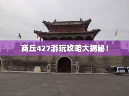 商丘427游玩攻略大揭秘!