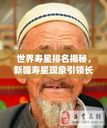 世界寿星排名揭秘，新疆寿星现象引领长寿潮流