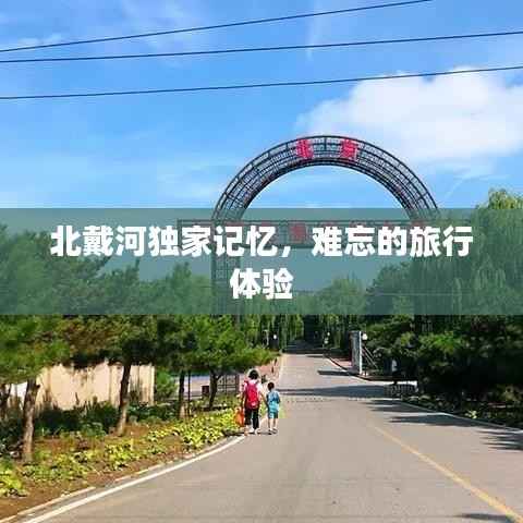 北戴河独家记忆,难忘的旅行体验