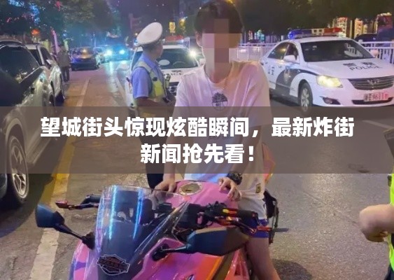 望城街头惊现炫酷瞬间,最新炸街新闻抢先看!