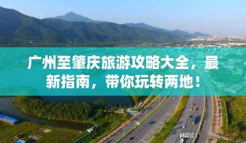 广州至肇庆旅游攻略大全,最新指南,带你玩转两地!