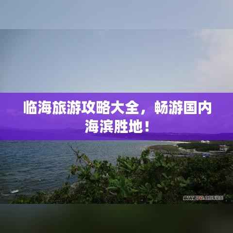 临海旅游攻略大全,畅游国内海滨胜地!