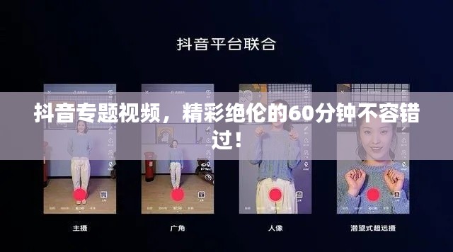抖音专题视频,精彩绝伦的60分钟不容错过!