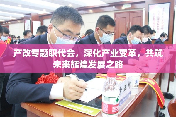 产改专题职代会，深化产业变革，共筑未来辉煌发展之路