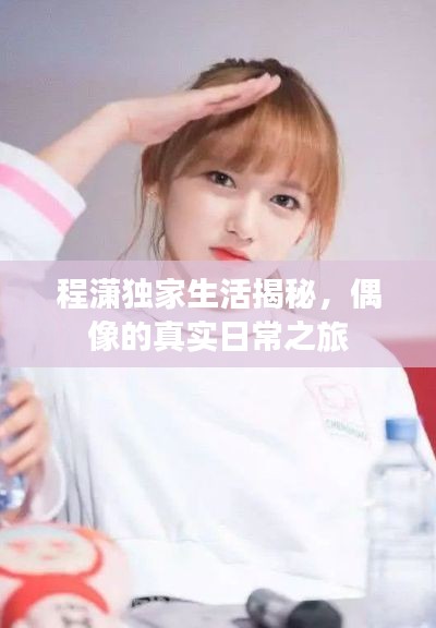 程潇独家生活揭秘,偶像的真实日常之旅
