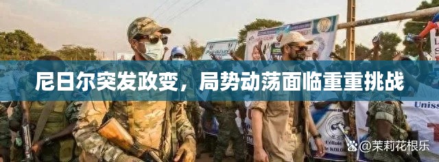 尼日尔突发政变,局势动荡面临重重挑战