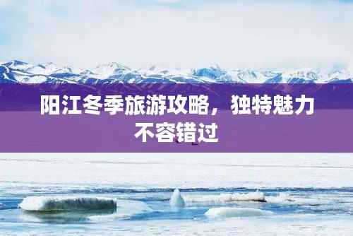 阳江冬季旅游攻略,独特魅力不容错过